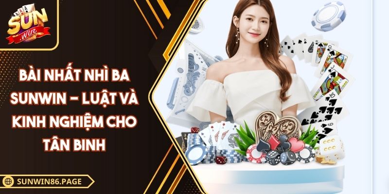 Bài Nhất Nhì Ba SUNWIN - Luật Và Kinh Nghiệm Cho Tân Binh 3 Bài Nhất Nhì Ba SUNWIN